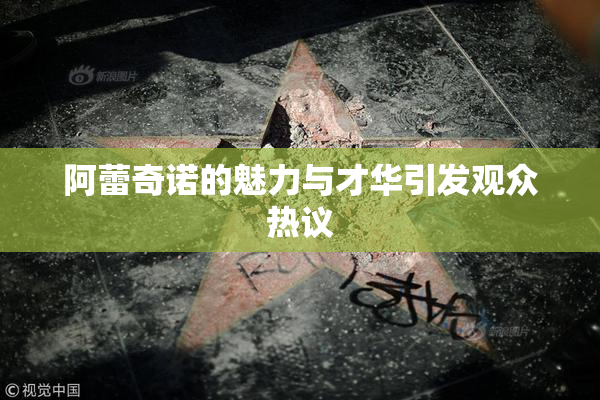 阿蕾奇诺的魅力与才华引发观众热议