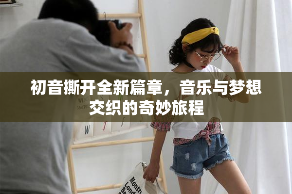 初音撕开全新篇章，音乐与梦想交织的奇妙旅程