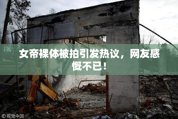 女帝裸体被拍引发热议，网友感慨不已！