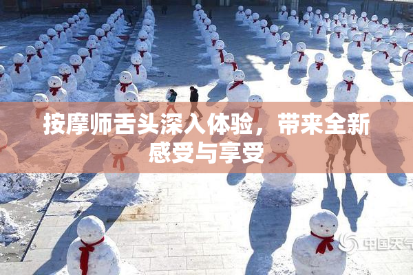 按摩师舌头深入体验，带来全新感受与享受