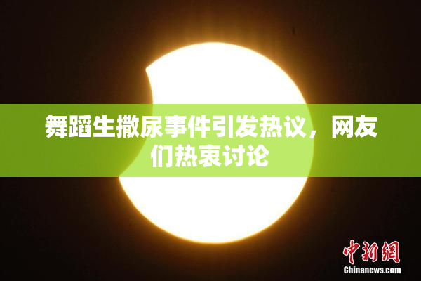 舞蹈生撒尿事件引发热议，网友们热衷讨论