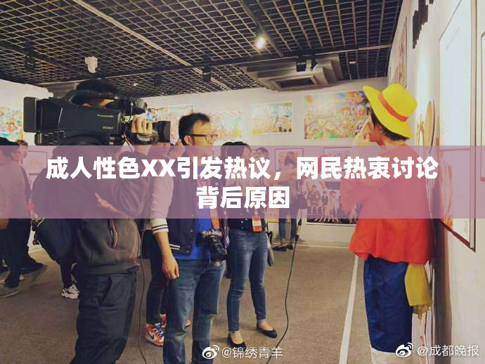 成人性色XX引发热议，网民热衷讨论背后原因