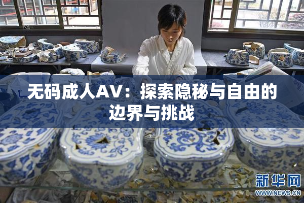 无码成人AV：探索隐秘与自由的边界与挑战