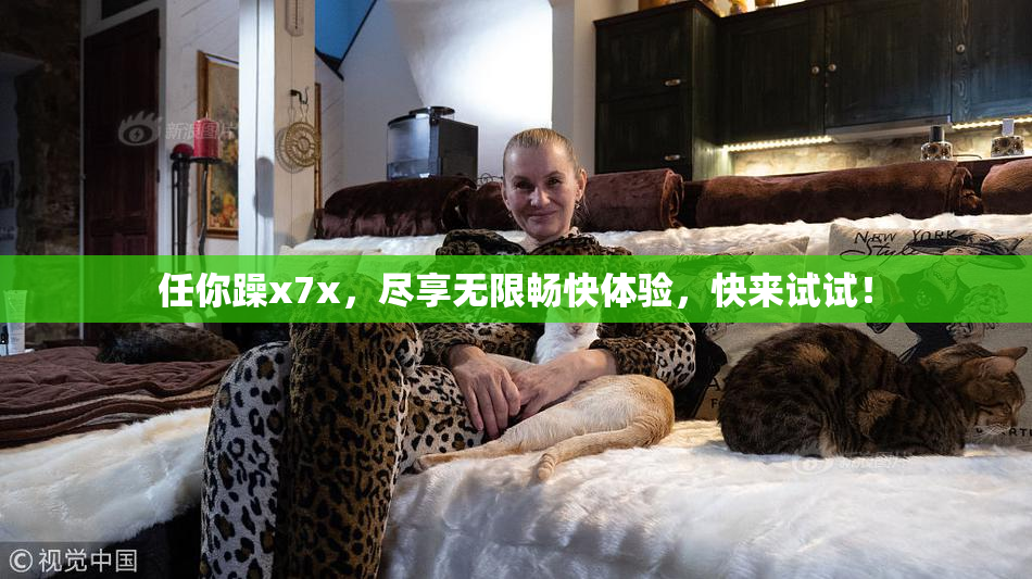 任你躁x7x，尽享无限畅快体验，快来试试！