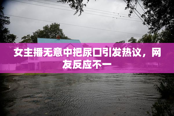 女主播无意中把尿囗引发热议，网友反应不一