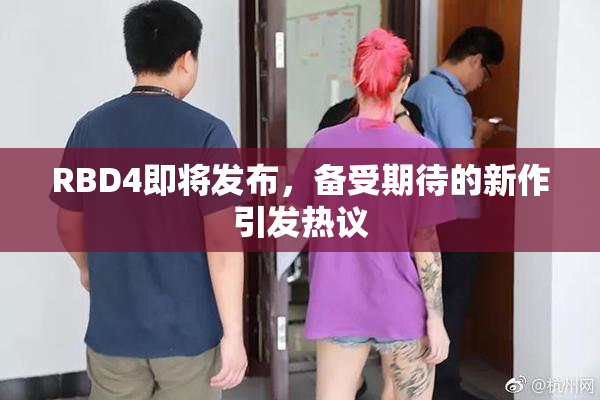 RBD4即将发布，备受期待的新作引发热议