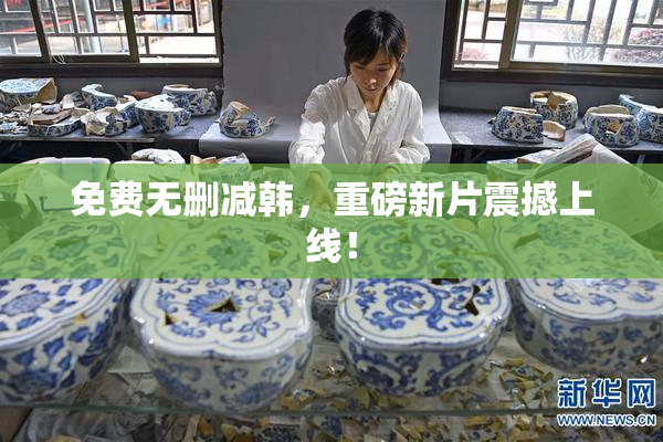 免费无删减韩，重磅新片震撼上线！