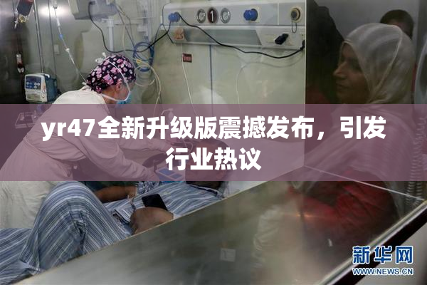 yr47全新升级版震撼发布，引发行业热议