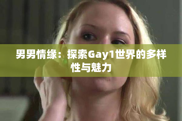 男男情缘：探索Gay1世界的多样性与魅力