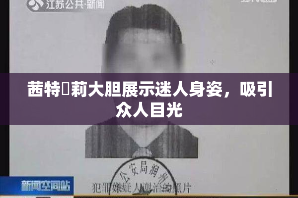 茜特菈莉大胆展示迷人身姿，吸引众人目光