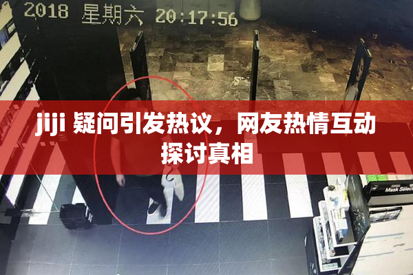 jiji 疑问引发热议，网友热情互动探讨真相