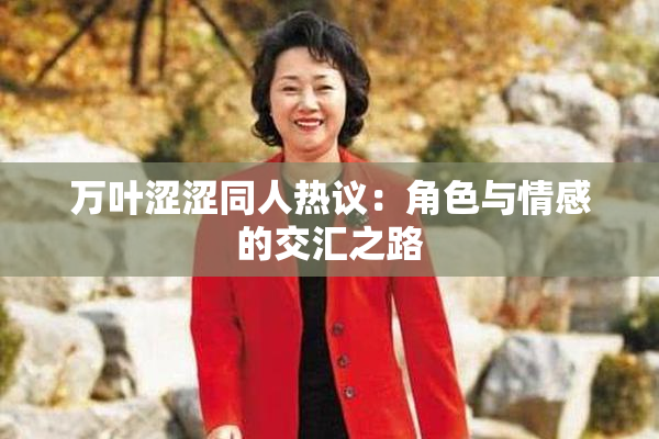 万叶涩涩同人热议：角色与情感的交汇之路