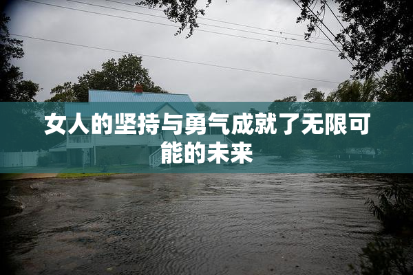女人的坚持与勇气成就了无限可能的未来