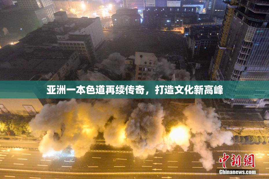 亚洲一本色道再续传奇，打造文化新高峰