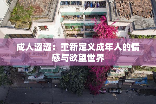 成人涩涩：重新定义成年人的情感与欲望世界