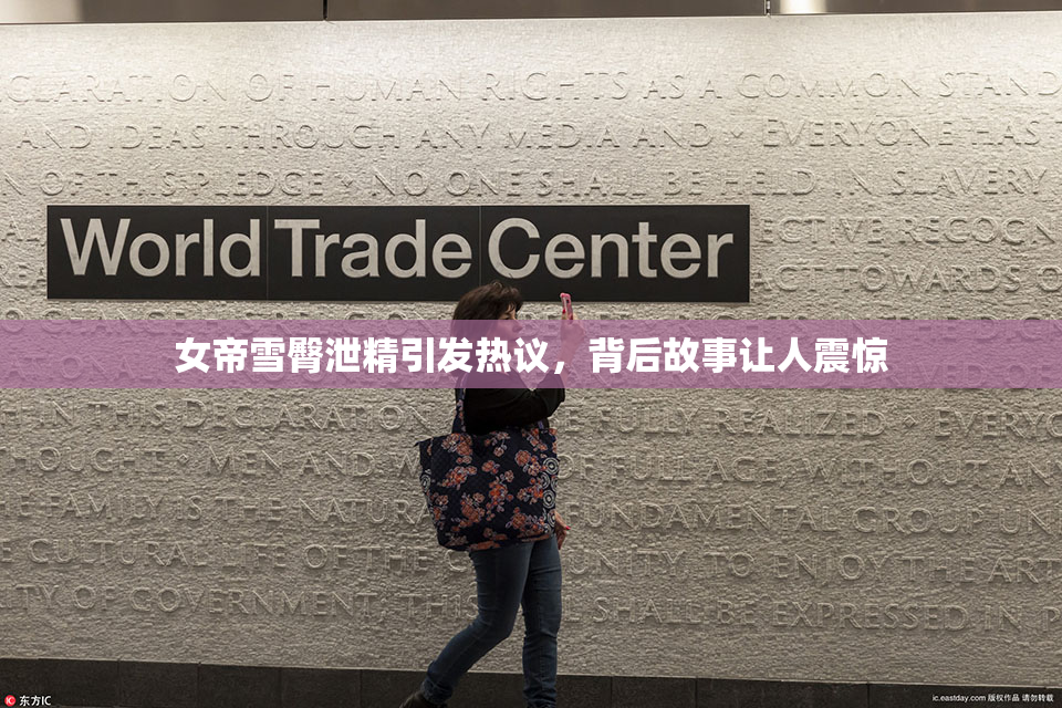 女帝雪臀泄精引发热议，背后故事让人震惊