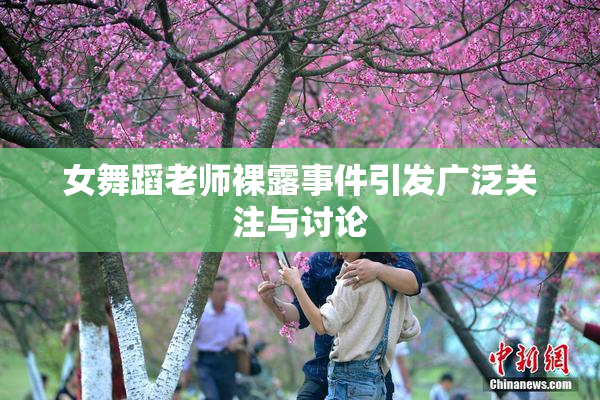 女舞蹈老师裸露事件引发广泛关注与讨论