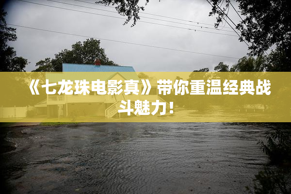 《七龙珠电影真》带你重温经典战斗魅力！