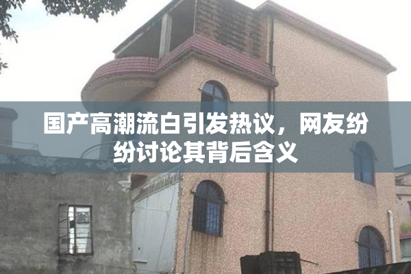 国产高潮流白引发热议，网友纷纷讨论其背后含义