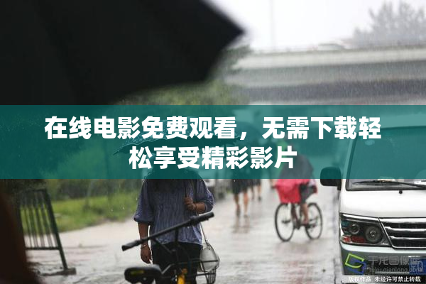 在线电影免费观看，无需下载轻松享受精彩影片