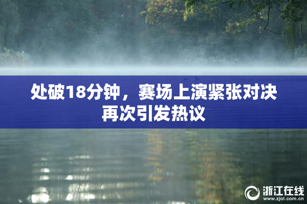 处破18分钟，赛场上演紧张对决再次引发热议