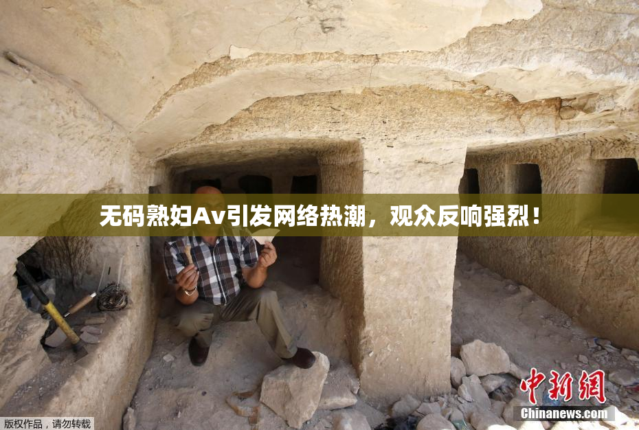 无码熟妇Av引发网络热潮，观众反响强烈！