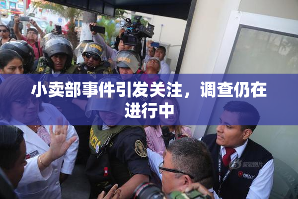 小卖部事件引发关注，调查仍在进行中