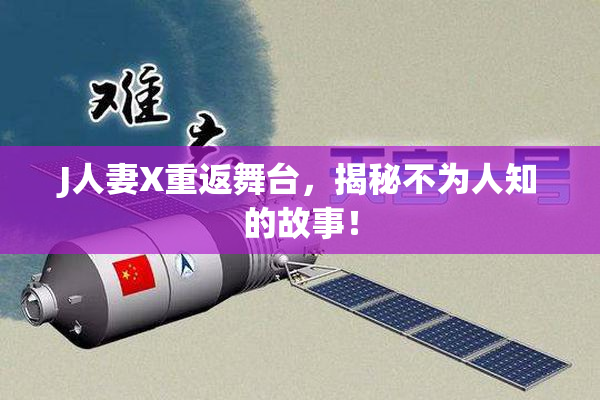 J人妻X重返舞台，揭秘不为人知的故事！