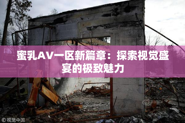 蜜乳AV一区新篇章：探索视觉盛宴的极致魅力