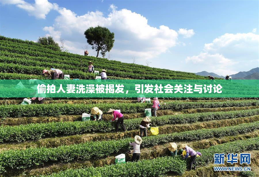 偷拍人妻洗澡被揭发，引发社会关注与讨论