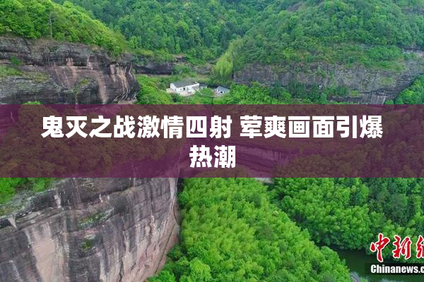 鬼灭之战激情四射 荤爽画面引爆热潮