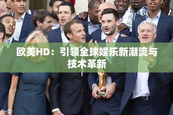 欧美HD：引领全球娱乐新潮流与技术革新