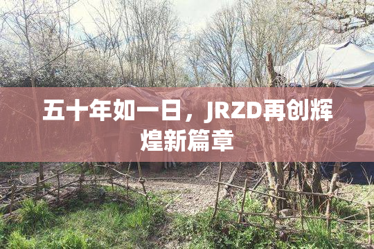 五十年如一日，JRZD再创辉煌新篇章