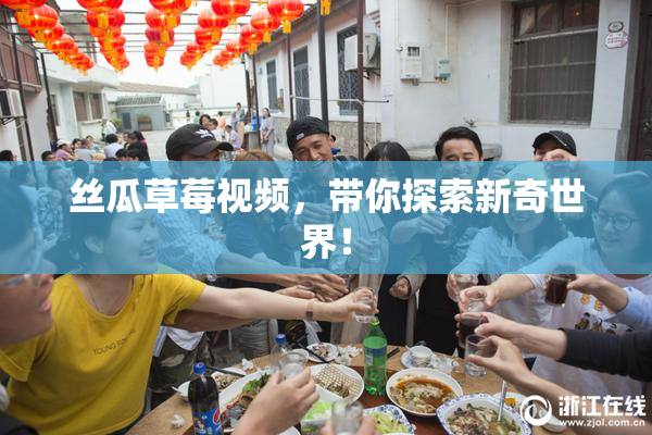 丝瓜草莓视频，带你探索新奇世界！