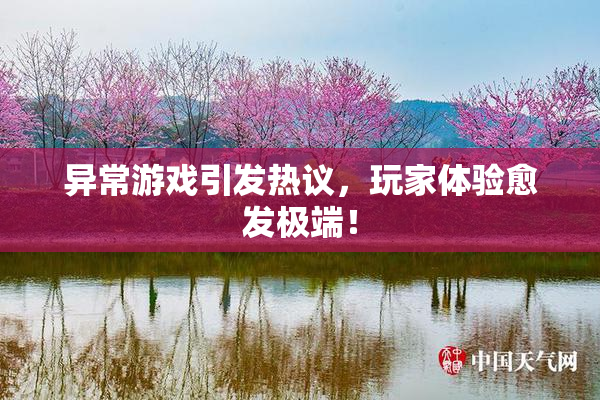 异常游戏引发热议，玩家体验愈发极端！