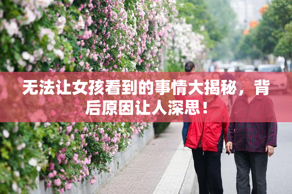 无法让女孩看到的事情大揭秘，背后原因让人深思！