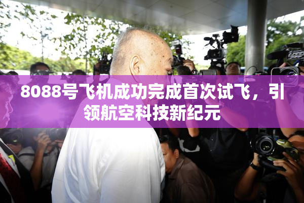 8088号飞机成功完成首次试飞，引领航空科技新纪元