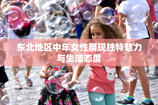 东北地区中年女性展现独特魅力与生活态度