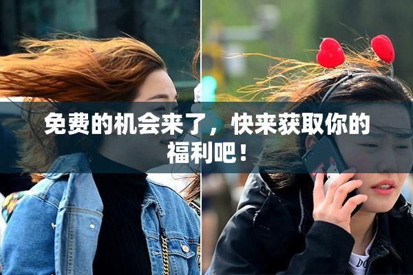免费的机会来了，快来获取你的福利吧！
