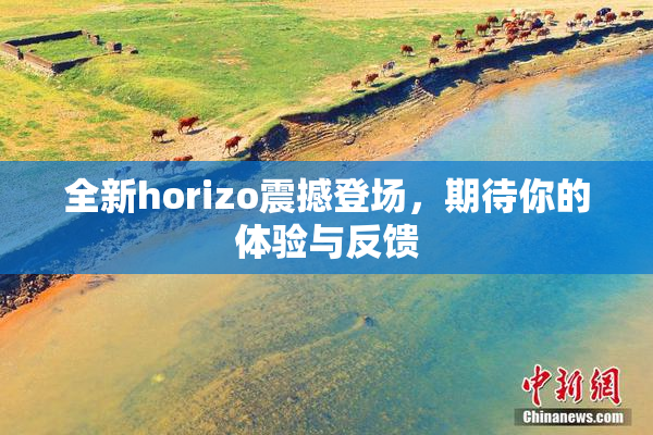 全新horizo震撼登场，期待你的体验与反馈