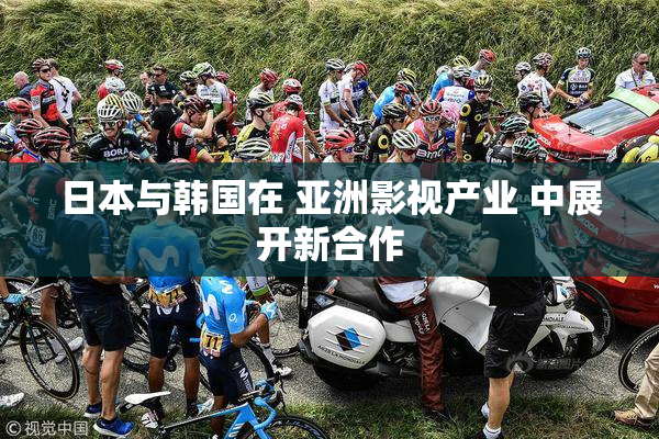 日本与韩国在 亚洲影视产业 中展开新合作