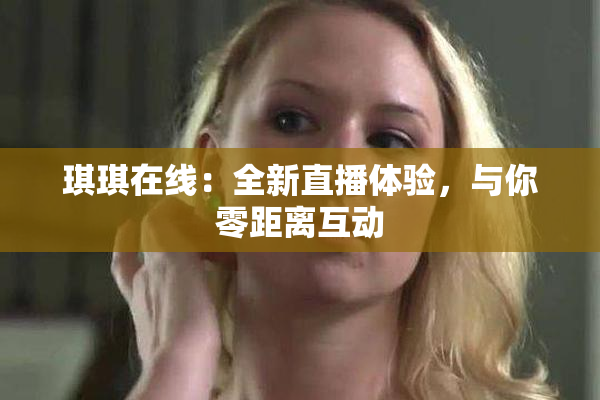琪琪在线：全新直播体验，与你零距离互动