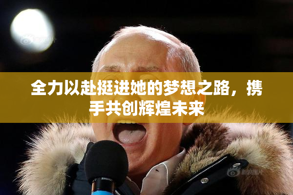 全力以赴挺进她的梦想之路，携手共创辉煌未来