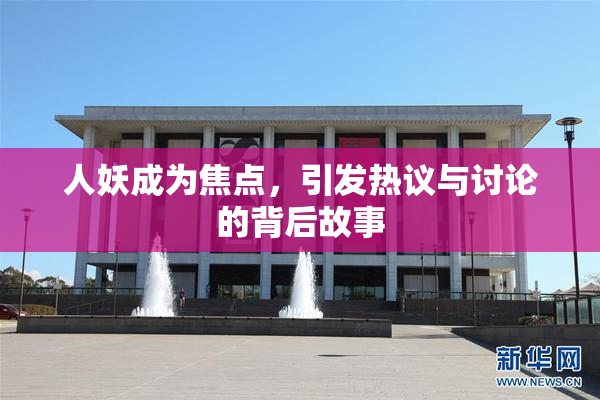 人妖成为焦点，引发热议与讨论的背后故事