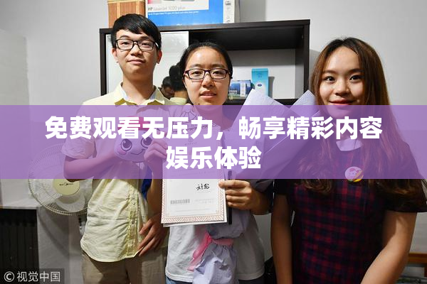 免费观看无压力，畅享精彩内容娱乐体验