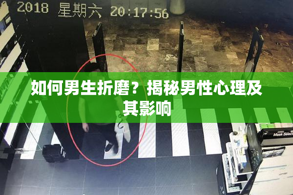如何男生折磨？揭秘男性心理及其影响