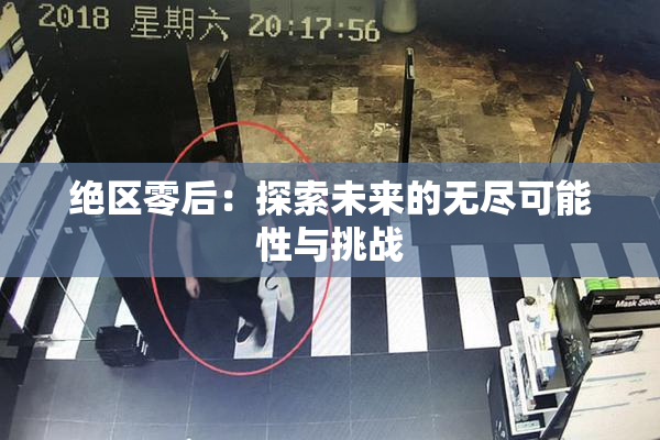 绝区零后：探索未来的无尽可能性与挑战