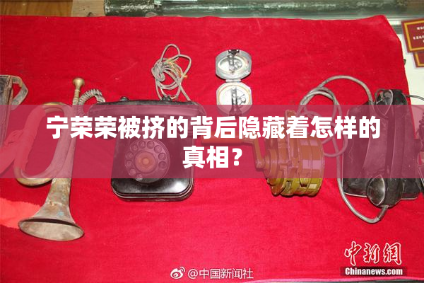 宁荣荣被挤的背后隐藏着怎样的真相？