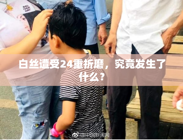 白丝遭受24重折磨，究竟发生了什么？