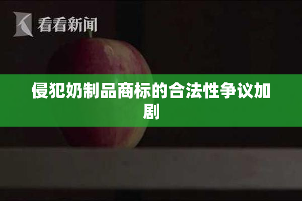 侵犯奶制品商标的合法性争议加剧